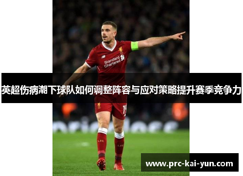 英超伤病潮下球队如何调整阵容与应对策略提升赛季竞争力