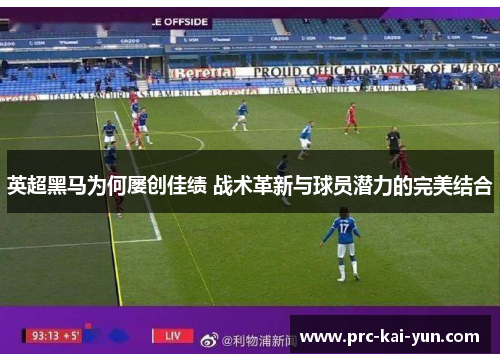 英超黑马为何屡创佳绩 战术革新与球员潜力的完美结合