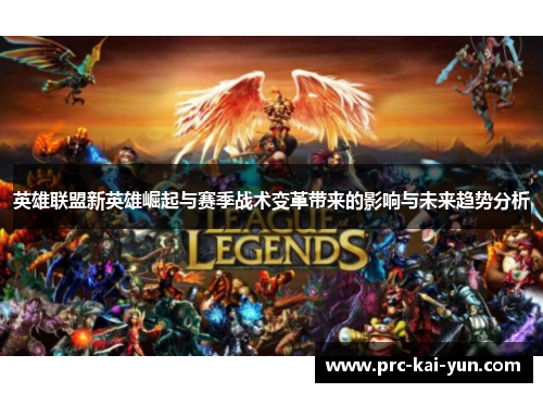 英雄联盟新英雄崛起与赛季战术变革带来的影响与未来趋势分析