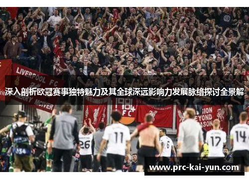 深入剖析欧冠赛事独特魅力及其全球深远影响力发展脉络探讨全景解
