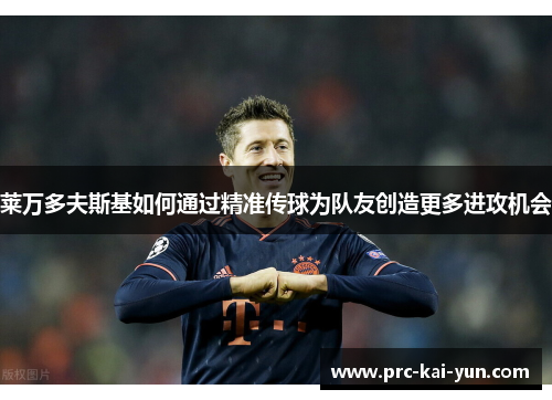 莱万多夫斯基如何通过精准传球为队友创造更多进攻机会