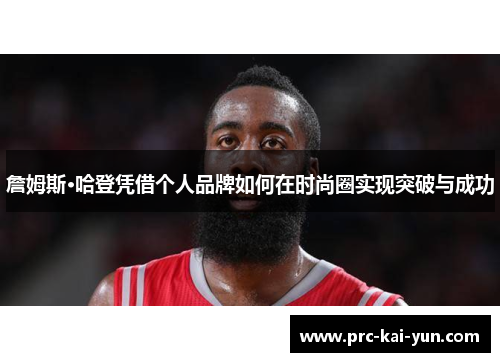 詹姆斯·哈登凭借个人品牌如何在时尚圈实现突破与成功