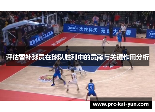 评估替补球员在球队胜利中的贡献与关键作用分析