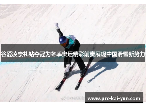 谷爱凌崇礼站夺冠为冬季奥运精彩前奏展现中国滑雪新势力