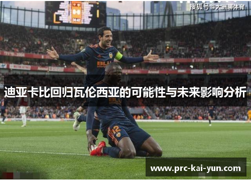 迪亚卡比回归瓦伦西亚的可能性与未来影响分析 迪亚卡比回归瓦伦西亚的可能性与未来影响分析