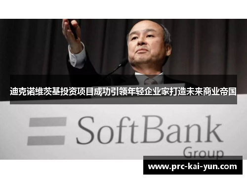 迪克诺维茨基投资项目成功引领年轻企业家打造未来商业帝国 迪克诺维茨基投资项目成功引领年轻企业家打造未来商业帝国