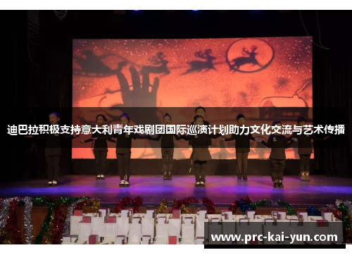 迪巴拉积极支持意大利青年戏剧团国际巡演计划助力文化交流与艺术传播 迪巴拉积极支持意大利青年戏剧团国际巡演计划助力文化交流与艺术传播