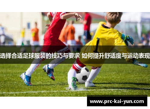 选择合适足球服装的技巧与要求 如何提升舒适度与运动表现