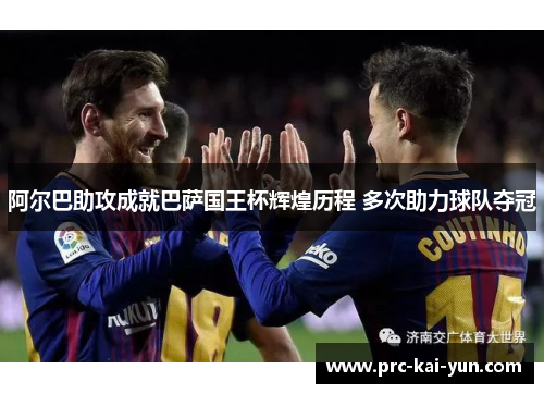 阿尔巴助攻成就巴萨国王杯辉煌历程 多次助力球队夺冠