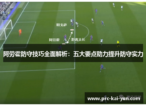 阿劳霍防守技巧全面解析:五大要点助力提升防守实力 阿劳霍防守技巧全面解析:五大要点助力提升防守实力