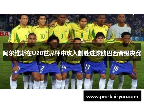 阿尔维斯在U20世界杯中攻入制胜进球助巴西晋级决赛 阿尔维斯在U20世界杯中攻入制胜进球助巴西晋级决赛