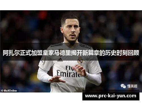阿扎尔正式加盟皇家马德里揭开新篇章的历史时刻回顾 阿扎尔正式加盟皇家马德里揭开新篇章的历史时刻回顾