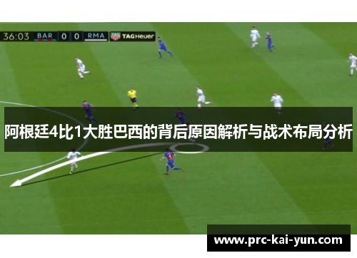 阿根廷4比1大胜巴西的背后原因解析与战术布局分析 阿根廷4比1大胜巴西的背后原因解析与战术布局分析