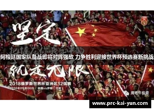 阿根廷国家队备战即将对阵强敌 力争胜利迎接世界杯预选赛新挑战