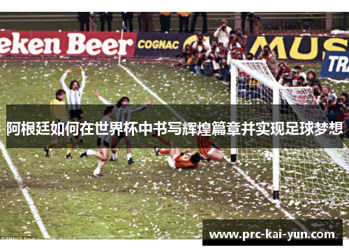 阿根廷如何在世界杯中书写辉煌篇章并实现足球梦想 阿根廷如何在世界杯中书写辉煌篇章并实现足球梦想