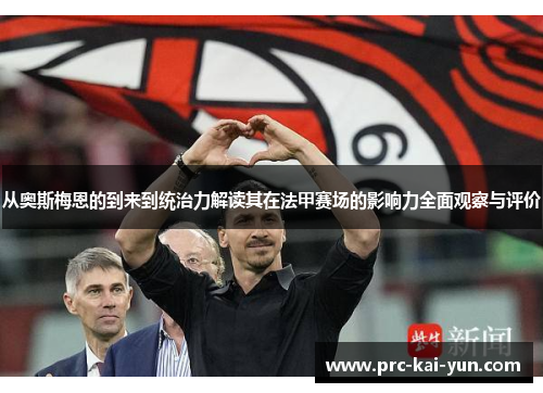 从奥斯梅恩的到来到统治力解读其在法甲赛场的影响力全面观察与评价 从奥斯梅恩的到来到统治力解读其在法甲赛场的影响力全面观察与评价