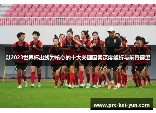 以2023世界杯出线为核心的十大关键因素深度解析与前景展望 以2023世界杯出线为核心的十大关键因素深度解析与前景展望