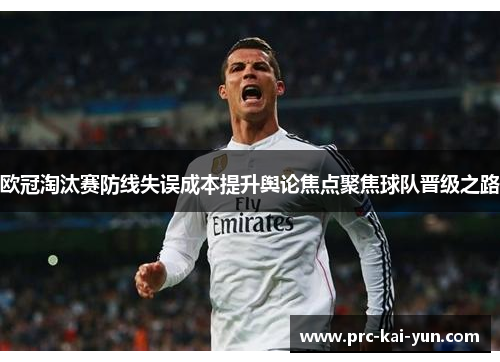 欧冠淘汰赛防线失误成本提升舆论焦点聚焦球队晋级之路