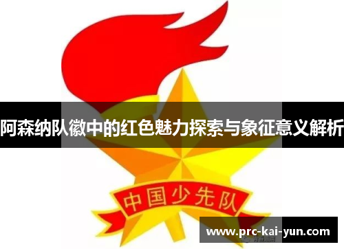 阿森纳队徽中的红色魅力探索与象征意义解析 阿森纳队徽中的红色魅力探索与象征意义解析