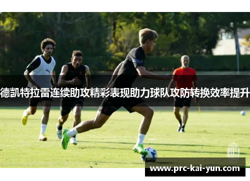 德凯特拉雷连续助攻精彩表现助力球队攻防转换效率提升