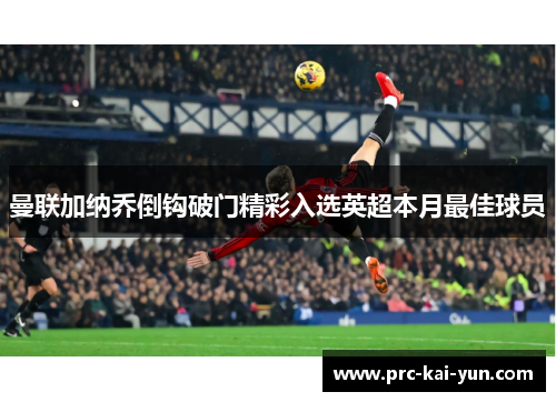 曼联加纳乔倒钩破门精彩入选英超本月最佳球员 曼联加纳乔倒钩破门精彩入选英超本月最佳球员