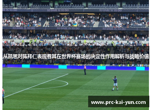 从凯恩对阵拜仁表现看其在世界杯赛场的决定性作用解析与战略价值