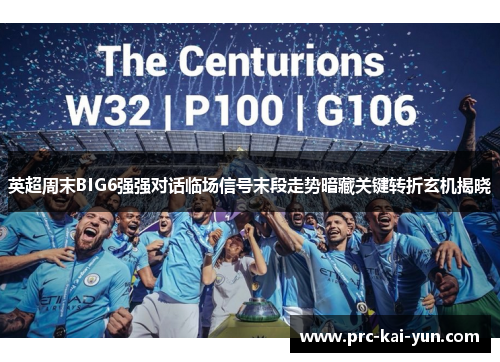 英超周末BIG6强强对话临场信号末段走势暗藏关键转折玄机揭晓 英超周末BIG6强强对话临场信号末段走势暗藏关键转折玄机揭晓