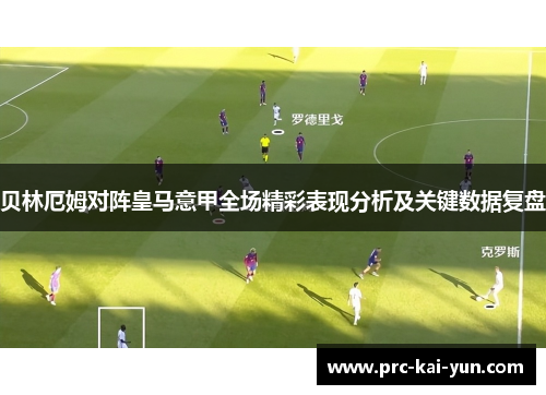 贝林厄姆对阵皇马意甲全场精彩表现分析及关键数据复盘 贝林厄姆对阵皇马意甲全场精彩表现分析及关键数据复盘