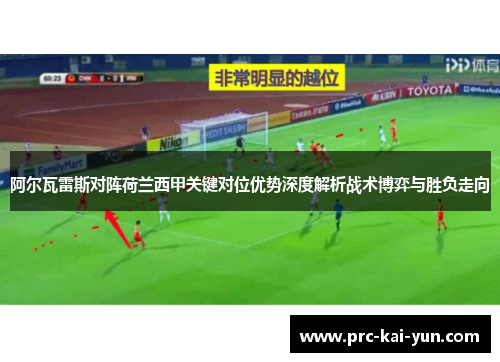 阿尔瓦雷斯对阵荷兰西甲关键对位优势深度解析战术博弈与胜负走向 阿尔瓦雷斯对阵荷兰西甲关键对位优势深度解析战术博弈与胜负走向